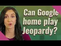 Can Google home play Jeopardy