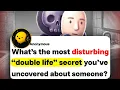 What s the most disturbing double life secret you ve uncovered about someone