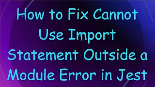How to Fix Cannot Use Import Statement Outside a Module Error in Jest