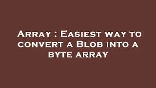 Array Easiest way to convert a Blob into a byte array