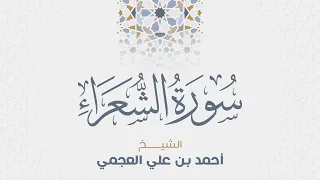 سورة الشعراء للشيخ أحمد العجمي 