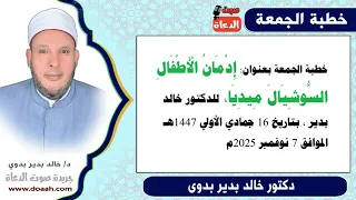 خطبة الجمعة بعنوان إدمان الأطفال وسائل التواصل الاجتماعي للدكتور خالد بدير 