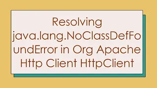 Resolving java lang NoClassDefFoundError in Org Apache Http Client HttpClient