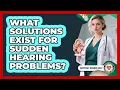 What Solutions Exist For Sudden Hearing Problems