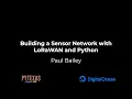 Building a Sensor Network with LoRaWAN and Python Paul Bailey