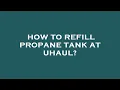 How to refill propane tank at uhaul