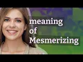 Mesmerizing meaning of Mesmerizing