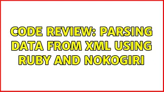 Code Review Parsing data from XML using Ruby and Nokogiri 2 Solutions