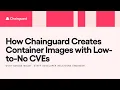 How Chainguard Creates Container Images with Low-to-No CVEs