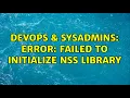 DevOps SysAdmins error Failed to initialize NSS library 5 Solutions