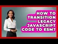 How To Transition Legacy JavaScript Code To ESM - JavaScript Toolkit