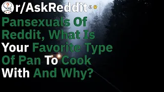Pansexuals of Reddit what is your favorite type of pan to cook with and why - AskReddit