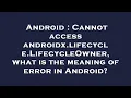 Android Cannot access androidx lifecycle LifecycleOwner what is the meaning of error in Android