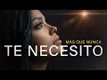 Te necesito Mas que nunca en mi Vida