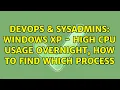 DevOps SysAdmins Windows XP - High CPU usage overnight how to find which process