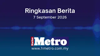 Ringkasan berita Harian Metro 7 September 2026