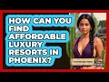 How Can You Find Affordable Luxury Resorts In Phoenix - Everything About Phoenix