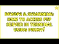 DevOps SysAdmins How to access FTP server in terminal using proxy 2 Solutions