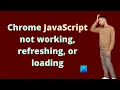 Chrome JavaScript not working refreshing or loading
