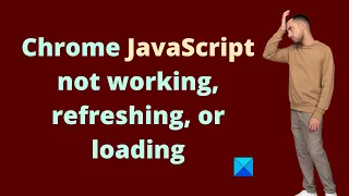 Chrome JavaScript not working refreshing or loading