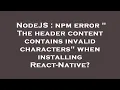 NodeJS npm error The header content contains invalid characters when installing React-Native