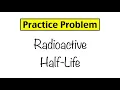 Practice Problem Radioactive Half-Life