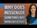 Why does messenger sometimes not show last active