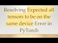 Resolving Expected all tensors to be on the same device Error in PyTorch