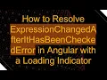How to Resolve ExpressionChangedAfterItHasBeenCheckedError in Angular with a Loading Indicator