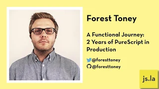 Forest Toney A Functional Journey 2 Years of PureScript in Production js la May 2019