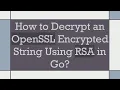 How to Decrypt an OpenSSL Encrypted String Using RSA in Go