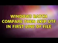 Windows batch compare then skip utf in first line of file