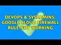 DevOps SysAdmins google cloud firewall rule not working