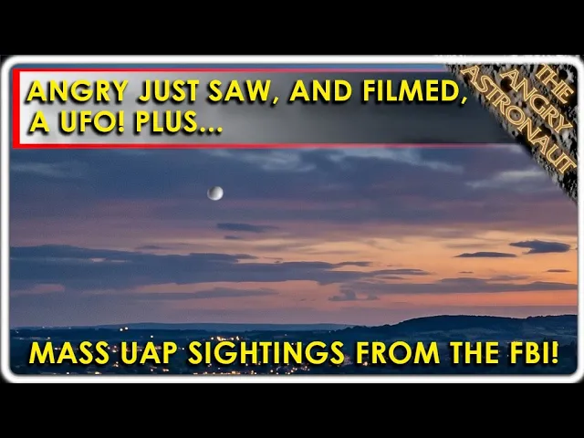Angry saw a UFO!  And filmed it!  PLUS, new FBI UAP mass sighting!