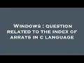 Windows question related to the index of arrays in c language