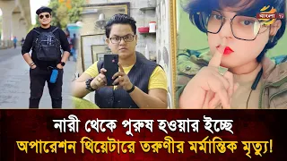 নারী থেকে পুরুষ হতে গিয়ে তরুণীর মর্মা/ন্তিক মৃ/ত্যু, স্ত্রী পরিচয়ে বান্ধবীর স্বাক্ষর জেলাজুড়ে তোলপাড়