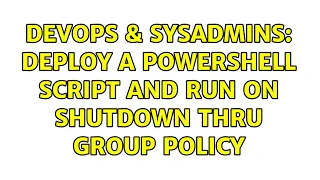 DevOps SysAdmins Deploy a Powershell script and run on shutdown thru group policy