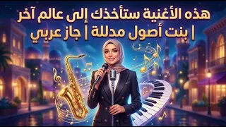 هذه الأغنية ستأخذك إلى عالم آخر   بنت أصول مدللة   جاز عربي دندنها