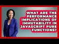 What Are The Performance Implications Of Immutability In JavaScript Pure Functions