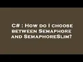 C How do I choose between Semaphore and SemaphoreSlim