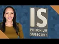 Is plutonium safe to use