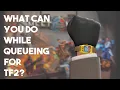 What You Can Do While Queueing for TF2