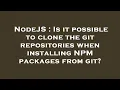 NodeJS Is it possible to clone the git repositories when installing NPM packages from git