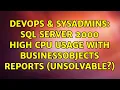 DevOps SysAdmins SQL Server 2000 HIGH CPU Usage with BusinessObjects reports unsolvable