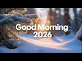 Lagu Good Morning 2026 ☕☀️ Positive New Year Vibes \u0026 Happy Music for Perfect Start