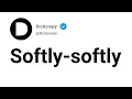 Softly-softly Meaning In English