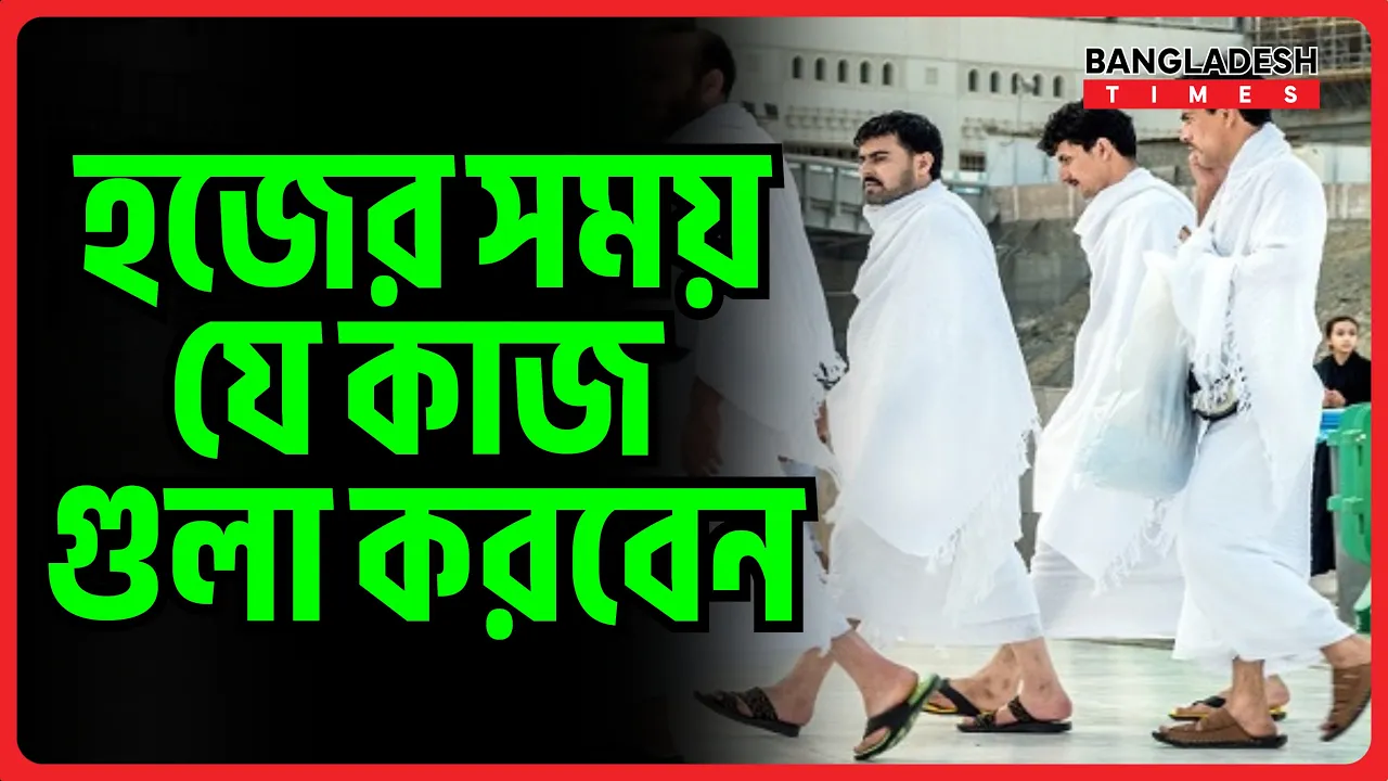 হজের সময় যেসব কাজ করবেন | ইসলামিক জ্ঞান