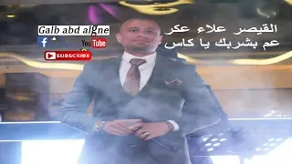 عم بشربك يا كاس القيصر علاء عكر2019 GALB ABD ALGNE 