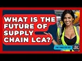 Lagu What Is The Future Of Supply Chain LCA? - How It Comes Together