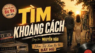 TÌM KHOẢNG CÁCH - Nguyễn Hậu | Nhạc Trẻ Xưa 8x 9x Bất Hủ Gây Nghiện | Ký Ức Thanh Xuân